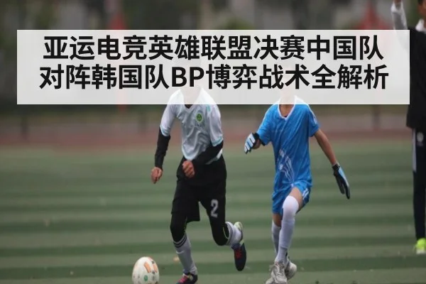 亚运电竞英雄联盟决赛中国队对阵韩国队BP博弈战术全解析（bandao）