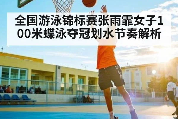 全国游泳锦标赛张雨霏女子100米蝶泳夺冠划水节奏解析 - bandao