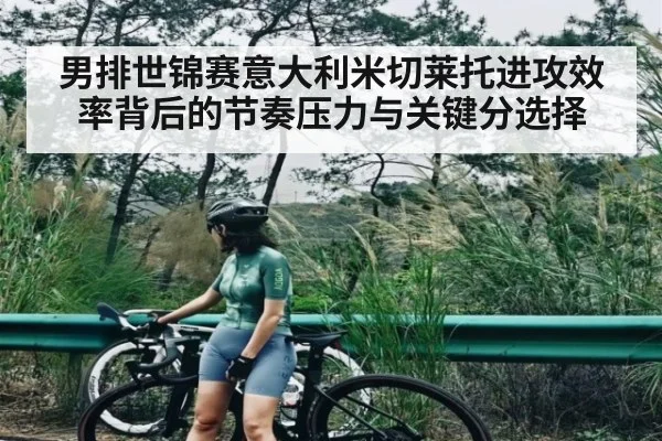 男排世锦赛意大利米切莱托进攻效率背后的节奏压力与关键分选择 - bandao