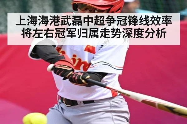 上海海港武磊中超争冠锋线效率将左右冠军归属走势深度分析